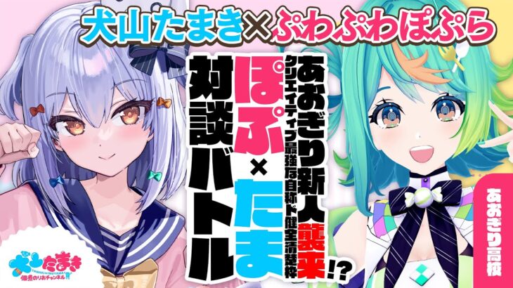 【ぷわぷわぽぷら】あおぎり新人襲来!? クリエイティブ最強な自称ド健全清楚枠？#ぽぷたま 対談バトル!!【犬山たまき】《Tamaki Ch. 犬山たまき / 佃煮のりお》