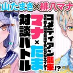 【緋八マナ】コメディアン襲来!? オモロ人間を目指す多彩クリエイター #マナたま 対談バトル!!【犬山たまき】《Tamaki Ch. 犬山たまき / 佃煮のりお》