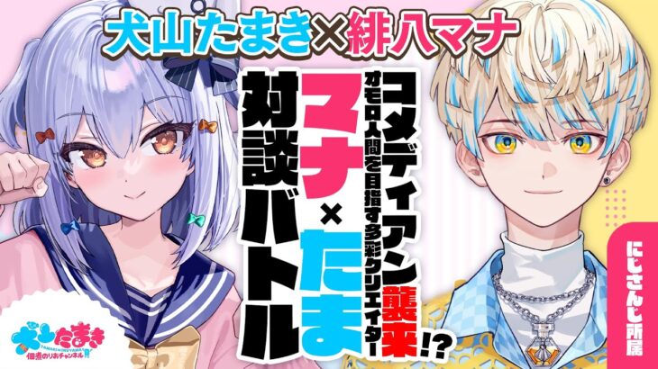 【緋八マナ】コメディアン襲来!? オモロ人間を目指す多彩クリエイター #マナたま 対談バトル!!【犬山たまき】《Tamaki Ch. 犬山たまき / 佃煮のりお》