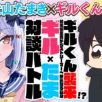 【ギルくん】ギルくん襲来!? 動画編集者からストリーマーへ華麗なる転身✨#ギルたま 対談バトル!!【犬山たまき】《Tamaki Ch. 犬山たまき / 佃煮のりお》