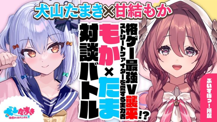 【甘結もか】格ゲー最強V襲来!? ストリートファイターを愛する実力者👊#もかたま 対談バトル!!【犬山たまき】《Tamaki Ch. 犬山たまき / 佃煮のりお》